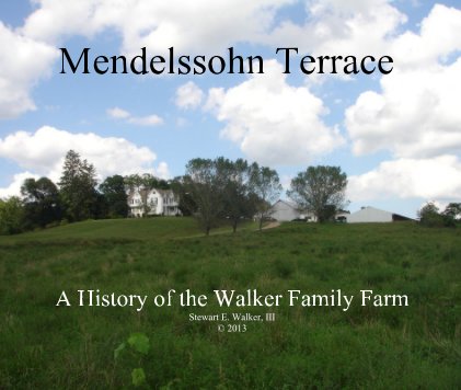Mendelssohn Terrace A History of the Walker Family Farm Stewart E. Walker, III © 2013 book cover