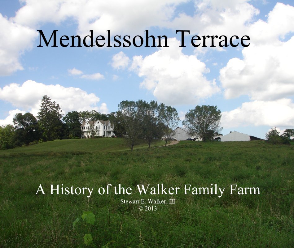 View Mendelssohn Terrace A History of the Walker Family Farm Stewart E. Walker, III © 2013 by Gene Walker