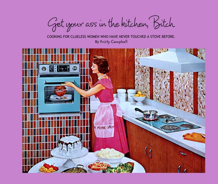 Ver Get your ass in the kitchen, Bitch. por COOKING FOR CLUELESS WOMEN WHO HAVE NEVER TOUCHED A STOVE BEFORE.
Kristy Campbell