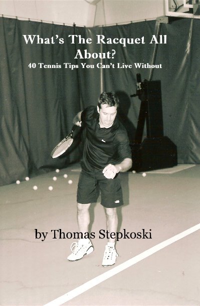 View What's The Racquet All About? 40 Tennis Tips You Can't Live Without by Thomas Stepkoski
