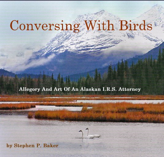View Conversing With Birds Allegory And Art Of An Alaskan I.R.S. Attorney by Stephen P. Baker