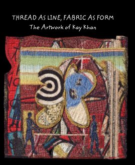 THREAD AS LINE, FABRIC AS FORM The Artwork of Kay Khan book cover