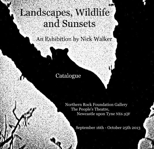 Bekijk Landscapes, Wildlife and Sunsets An Exhibition by Nick Walker Catalogue Northern Rock Foundation Gallery The People's Theatre, Newcastle upon Tyne NE6 5QF September 16th - October 25th 2013 op Nick Walker