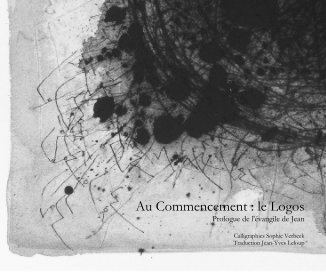 Au Commencement : le Logos Prologue de l'évangile de Jean Calligraphies Sophie Verbeek Traduction Jean-Yves Leloup book cover