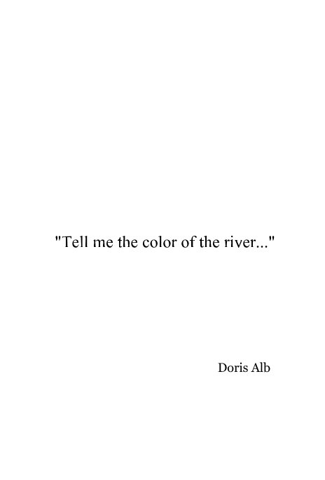 View "Tell me the color of the river..." by Doris Alb