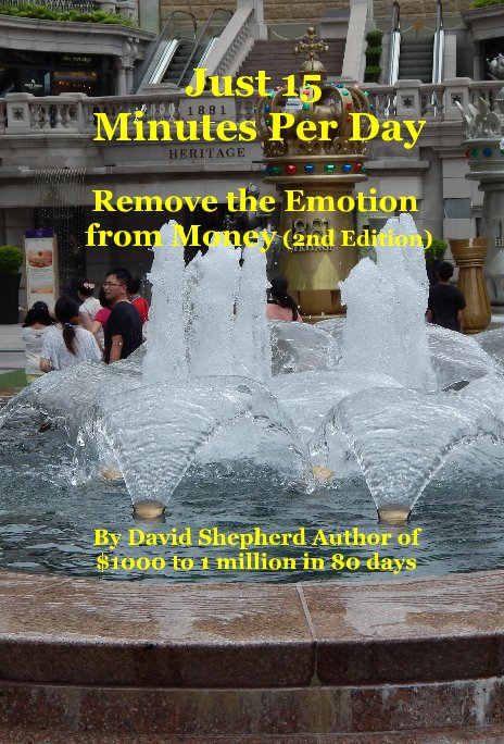 View Just 15 Minutes Per Day Remove the Emotion from Money (2nd Edition) By David Shepherd Author of $1000 to 1 million in 80 days by David Shepherd PhD Author $1000 to $1 million in 80 days