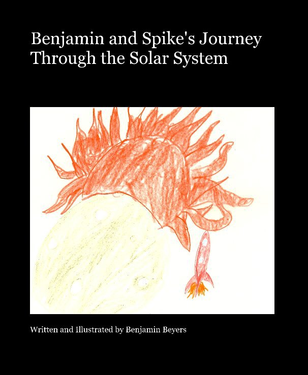 View Benjamin and Spike's Journey Through the Solar System by Written and Illustrated by Benjamin Beyers