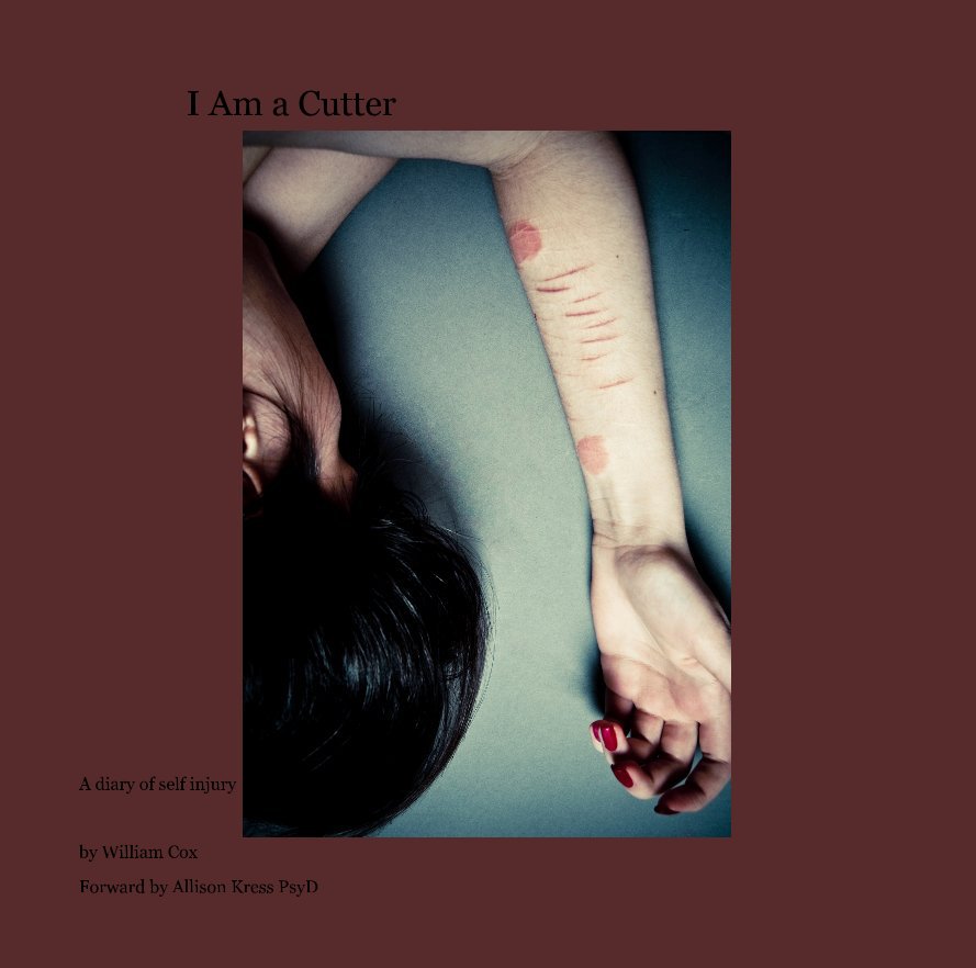 View I Am a Cutter by William Cox Forward by Allison Kress PsyD