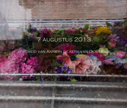 7 augustus 2013 afscheid van Anne in de kerk van Oostzaan Patrick van der Sande book cover