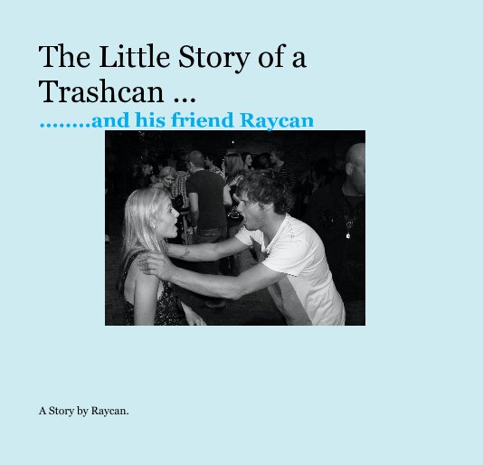 Ver The Little Story of a Trashcan ... ........and his friend Raycan por A Story by Raycan.