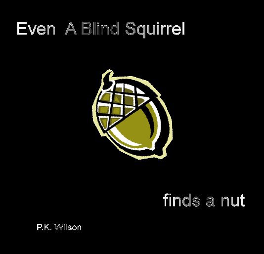 View Even a Blind Squirrel by P.K. Wilson