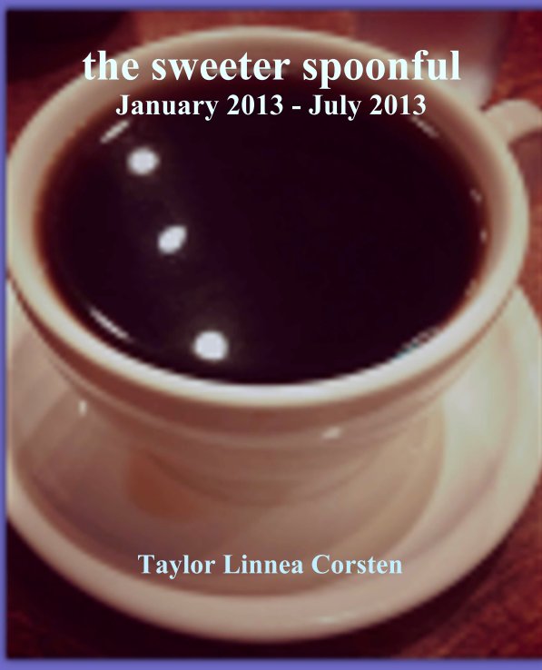 View the sweeter spoonful
January 2013 - July 2013 by Taylor Linnea Corsten