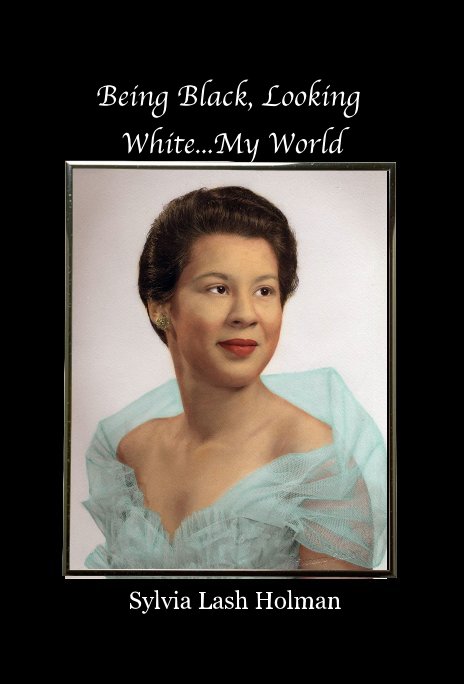 View Being Black, Looking White...My World by Sylvia Lash Holman