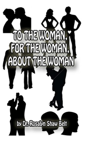 View To The Woman, For The Woman, About The Woman by Dr. Rosalyn Shaw Belt