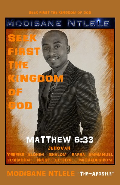View SEEK FIRST THE KINGDOM OF GOD by MODISANE NTLELE "The-Apostle of Christ Jesus"