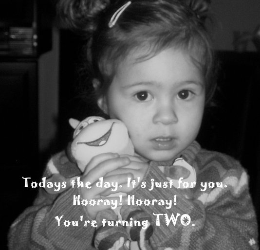 View Todays the day. It's just for you. Hooray! Hooray! You're turning TWO. by By: Elyse Thomson