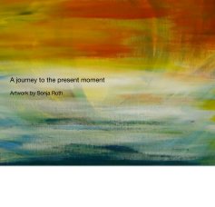 A journey to the present moment Artwork by Sonja Roth book cover