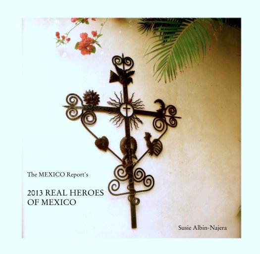 View The MEXICO Report's

2013 REAL HEROES                           
OF MEXICO by Susie Albin-Najera