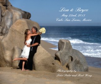Lisa & Bryce May 22nd, 2013 Cabo San Lucas, Mexico Photography by Peter Palm and Kent Wong book cover