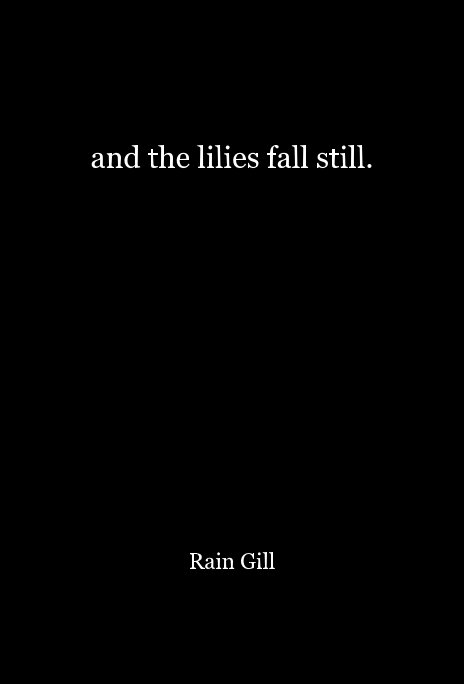 View and the lilies fall still. by Rain Gill
