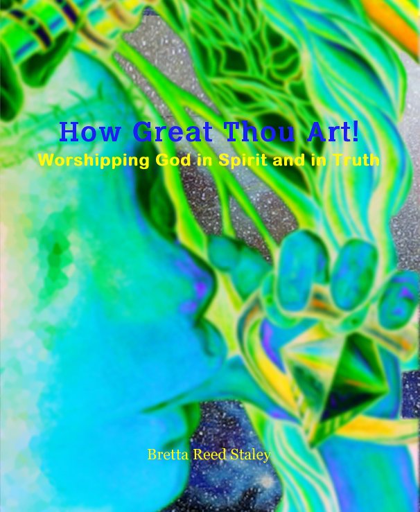 Ver How Great Thou Art! Worshipping God in Spirit and in Truth por Bretta Reed Staley