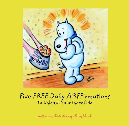 View Five FREE Daily ARFFirmations 
To Unleash Your Inner Fido by written and illustrated by Alison Marek