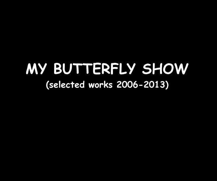 Bekijk MY BUTTERFLY SHOW (selected works 2006-2013) op Ron Dubren