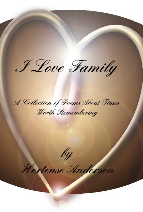Ver I Love Family A Collection of Poems About Times Worth Remembering por Hortense Anderson
