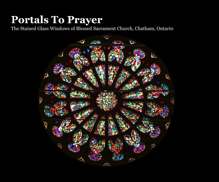 Portals To Prayer The Stained Glass Windows of Blessed Sacrament Church, Chatham, Ontario nach bssaparish anzeigen