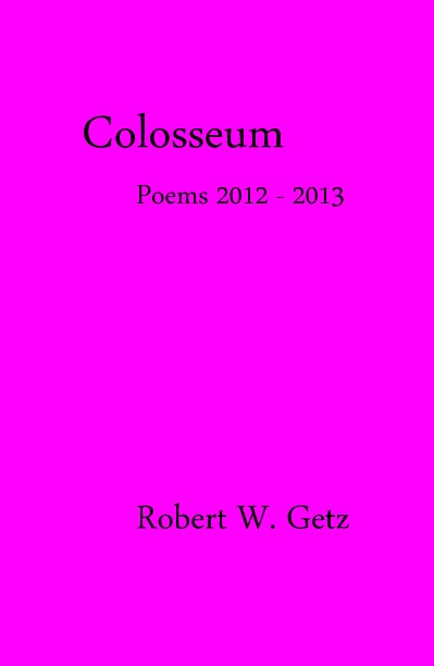 Bekijk Colosseum Poems 2012 - 2013 op Robert W. Getz