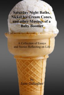 Saturday Night Baths, Nickel Ice Cream Cones, and other Musings of a Baby Boomer book cover