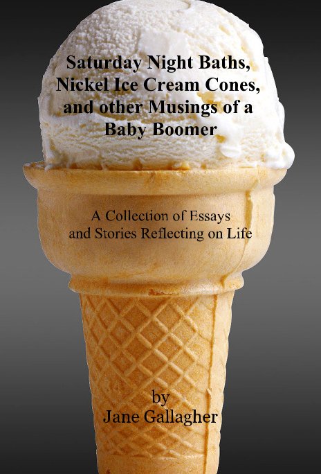 View Saturday Night Baths, Nickel Ice Cream Cones, and other Musings of a Baby Boomer by Jane Gallagher