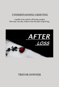 UNDERSTANDING GRIEVING A guide to be read by all loving couples that may, one day, help to ease the pain of grieving. book cover