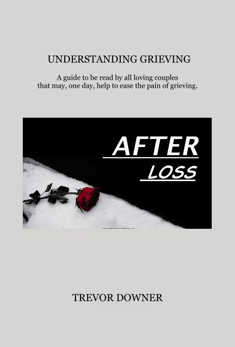Bekijk UNDERSTANDING GRIEVING A guide to be read by all loving couples that may, one day, help to ease the pain of grieving. op TREVOR DOWNER