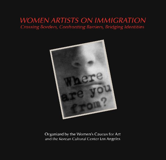 View WOMEN ARTISTS ON IMMIGRATION Crossing Borders, Confronting Barriers, Bridging Identities Alma Ruiz, Juror February 20 â March 7, 2009 Korean Cultural Center Art Gallery Los Angeles, California by Women's Caucus for Arts