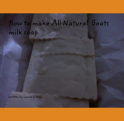 Ver How to make All Natural  Goats milk soap por written by Laurie O'Neil