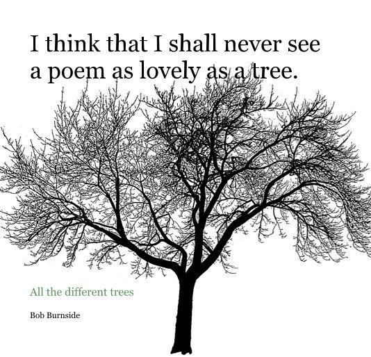 View I think that I shall never see a poem as lovely as a tree. by Bob Burnside