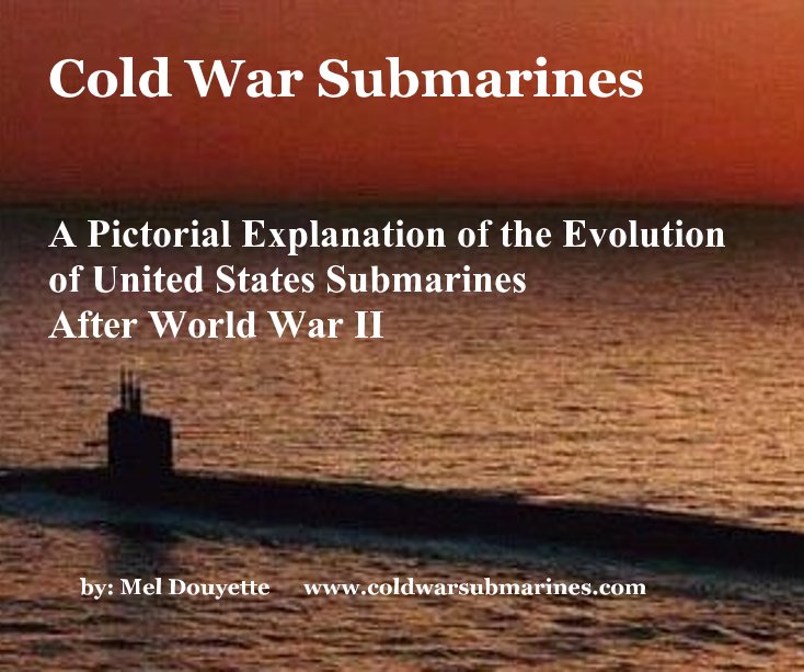 View Cold War Submarines A Pictorial Explanation of the Evolution of United States Submarines After World War II by by: Mel Douyette