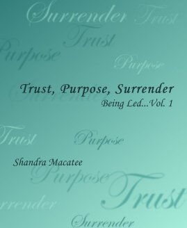 Trust, Purpose, Surrender Being Led...Vol. 1 Shandra Macatee book cover