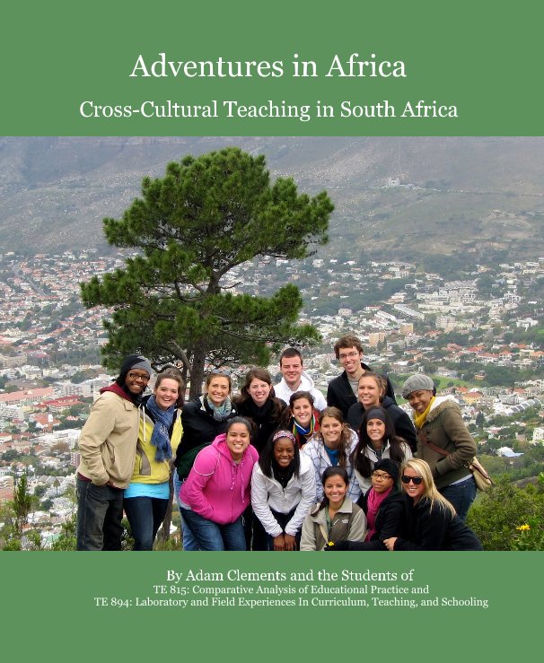 View Adventures in Africa by Adam Clements and the Students of TE 815: Comparative Analysis of Educational Practice and TE 894: Laboratory and Field Experiences In Curriculum, Teaching, and Schooling