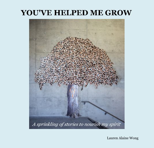 View YOU'VE HELPED ME GROW by Lauren Alaine Wong