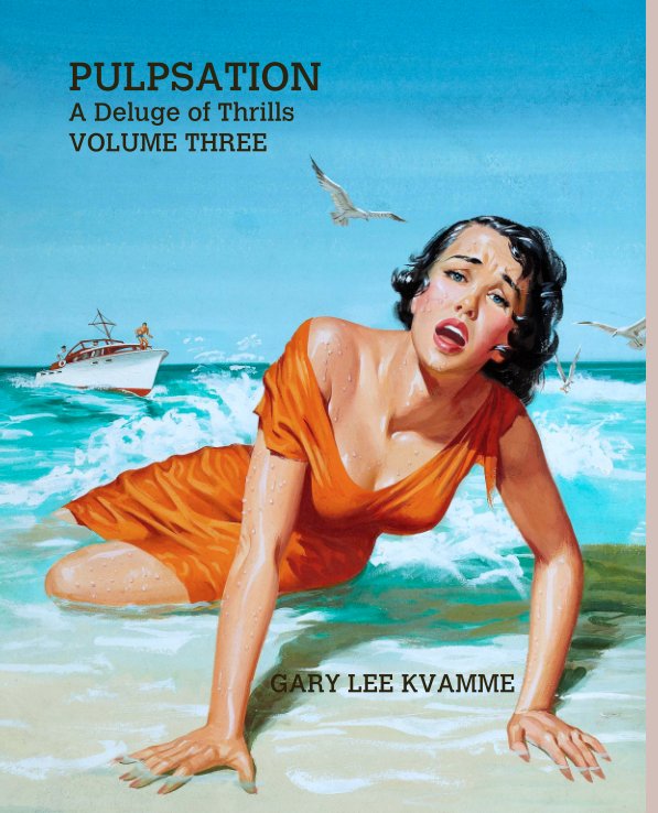 View PULPSATION
A Deluge of Thrills
VOLUME THREE by GARY LEE KVAMME