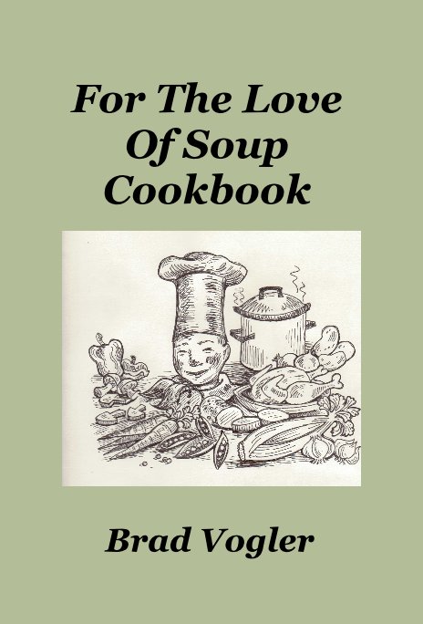 View For The Love Of Soup Cookbook by Brad Vogler