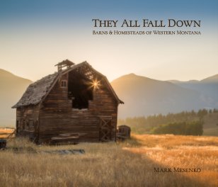 They All Fall Down - Barns and Homesteads of Western Montana - Soft Cover book cover