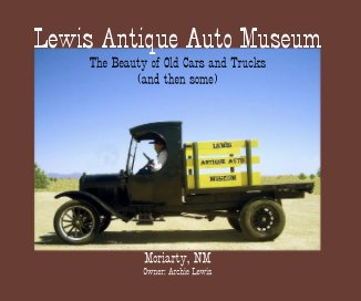 Lewis Antique Auto Museum The Beauty of Old Cars and Trucks (and then some) Moriarty, NM Owner: Archie Lewis book cover