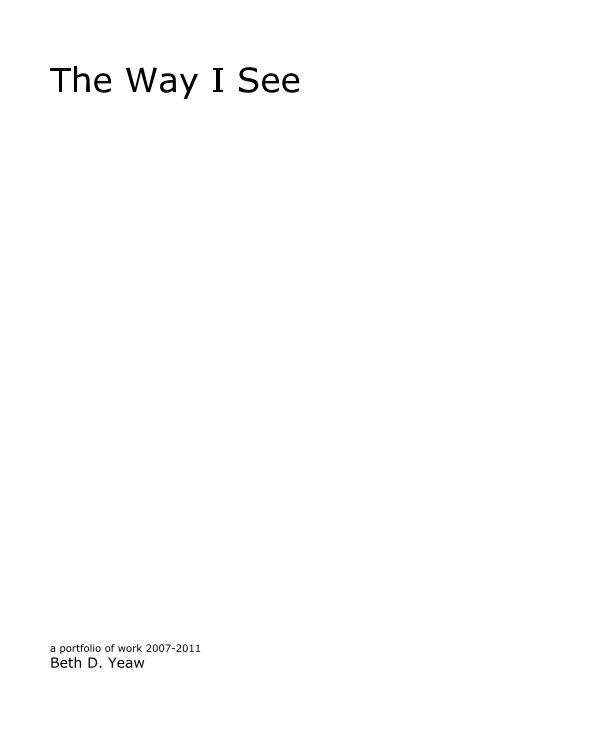 Visualizza The Way I See di a portfolio of work 2007-2011 Beth D. Yeaw