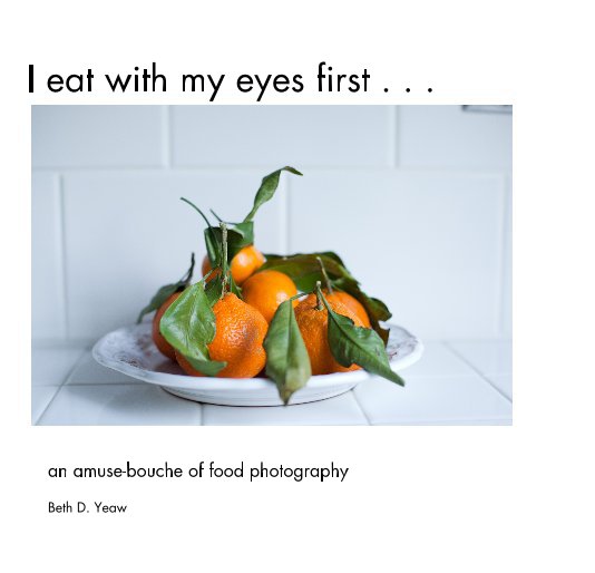 Visualizza I eat with my eyes first . . . di Beth D. Yeaw