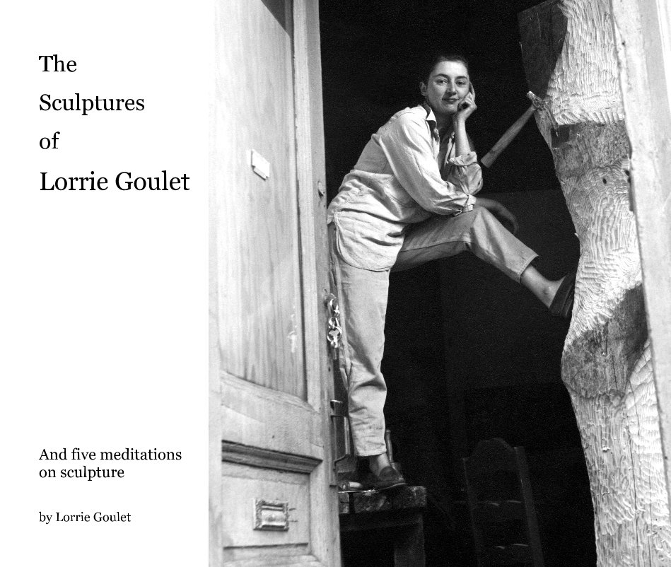 View The Sculptures of Lorrie Goulet by And five meditations on sculpture by Lorrie Goulet