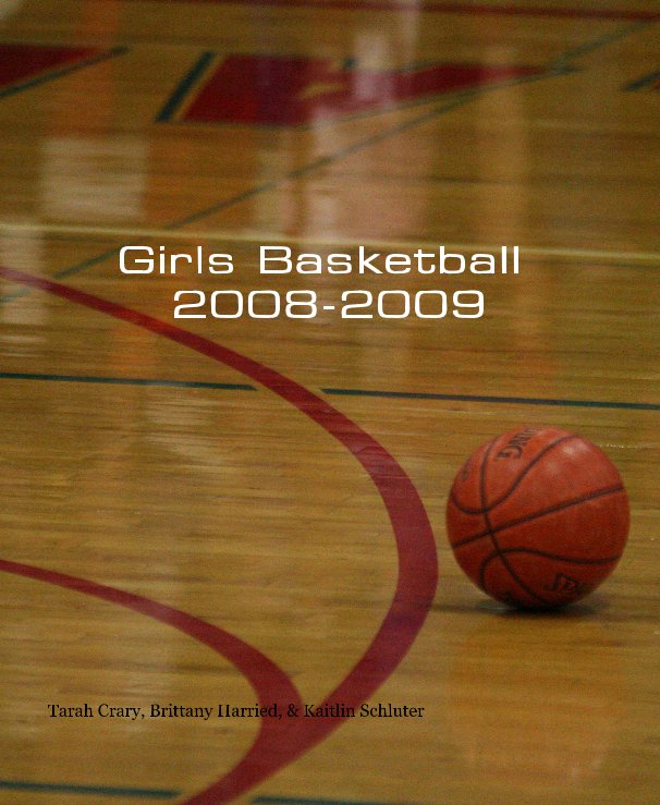 Ver Girls Basketball 2008-2009 por Tarah Crary, Brittany Harried, & Kaitlin Schluter
