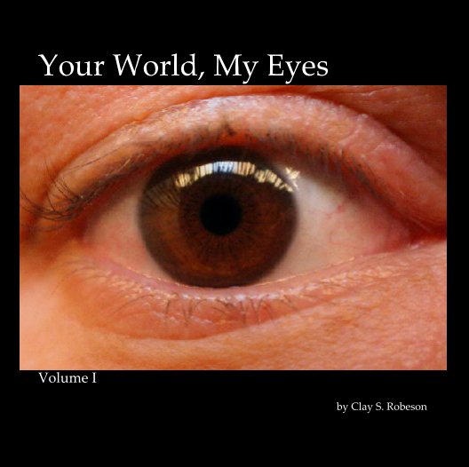 View Your World, My Eyes by Clay S. Robeson